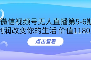 【第3715期】某收费培训:微信视频号无人直播第5-6期,利润改变你的生活 价值1180元