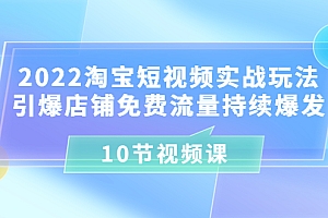 【第3718期】2022淘宝短视频实战玩法:引爆店铺免费流量持续爆发 10节视频课