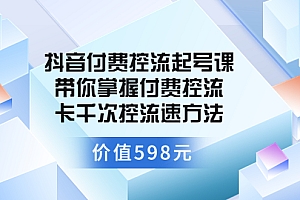 【第3726期】抖音付费控流起号课 带你掌握付费控流卡千次控流速方法(价值598元)