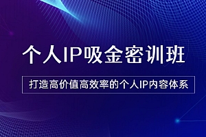 【第3727期】《个人IP吸金密训班》打造高价值高效率的个人IP内容体系(价值12800元)