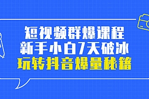 【第3739期】小九归途·短视频群爆课程:新手小白7天破冰,玩转抖音爆量秘籍