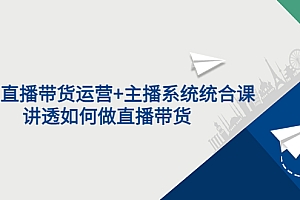 【第3752期】2022直播带货运营+主播系统统合课:讲透如何做直播带货