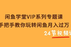 【第3756期】闲鱼学堂VIP系列专题课:手把手教你玩转闲鱼月入过万(共24节视频课)