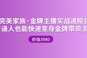【第3757期】完美家族·金牌主播实战进阶营 普通人也能快速变身金牌带货主播 (价值3980)