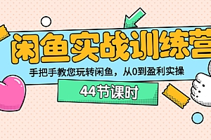 【第3762期】闲鱼实战训练营:手把手教您玩转闲鱼,从0到盈利实操(44节课时)