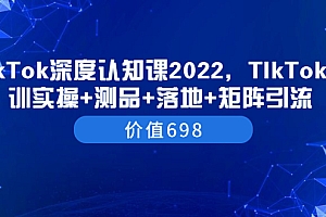 【第3786期】TIkTok深度认知课2022,TIkTok培训实操+测品+落地+矩阵引流(价值698)