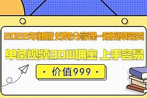 【第3800期】2022年新版 好物分享课-短视频带货:单条视频30W佣金 上手容易(价值999)