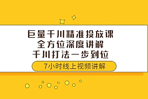 【第3807期】巨量千川精准投放课:全方位深度讲解,千川打法一步到位(价值3980)