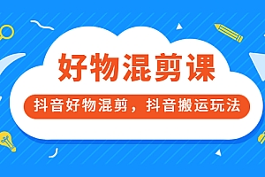 【第3808期】万三好物混剪课,抖音好物混剪,抖音搬运玩法 价值1980元