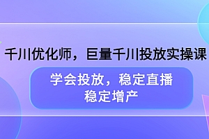 【第3809期】千川优化师,巨量千川投放实操课,学会投放,稳定直播,稳定增产