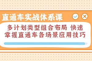 【第3810期】直通车实战体系课:多计划类型组合布局 快速掌握直通车各场景应用技巧