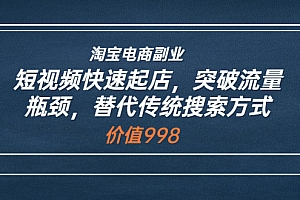 【第3811期】淘宝电商副业:短视频快速起店,突破流量瓶颈,替代传统搜索方式 (价值998)