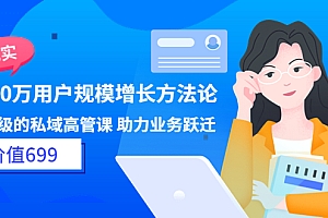 【第3814期】见实·8000万用户规模增长方法论 企业级私域高管课 助力业务跃迁(价值699)