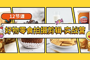 【第3815期】《好物零食拍摄剪辑-实战营》拍摄+剪辑+软件使用全流程(12节课)