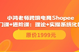 【第3816期】小鸿老师跨境电商Shopee入门课+进阶课:理论+实操系统化教学(原价1999)