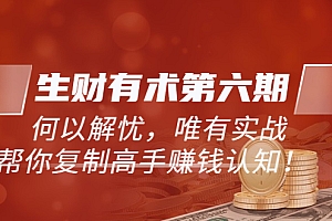 【第3819期】《生财有术第六期-同步更新》何以解忧,唯有实战,帮你复制高手赚钱认知