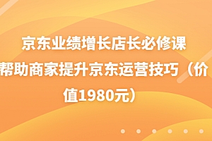 【第3821期】京东业绩增长店长必修课:帮助商家提升京东运营技巧(价值1980元)