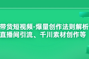 【第3823期】带货短视频-爆量创作法则解析:直播间引流、千川素材创作等