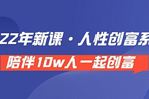 【第3828期】《 2022年新课·人性创富系统 》陪伴10w人一起创富(价值3980)