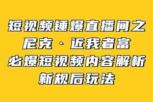 【第3834期】短视频锤爆直播间之:尼克·近我者富,必爆短视频内容解析,新规后玩法