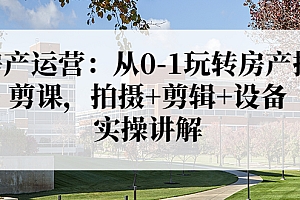 【第3846期】房产运营:从0-1玩转房产拍剪课,拍摄+剪辑+设备,实操讲解(价值899)