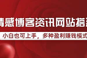 【第3849期】情感博客资讯网站搭建教学,小白也可上手,多种盈利赚钱模式(教程+源码)