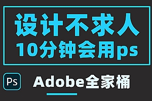 【第3850期】零基础10分钟精通PS技术,即学即用(附:Adobe全家桶)