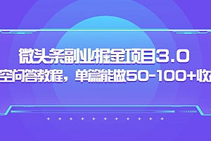 【第3866期】黄岛主:微头条副业掘金项目3.0+悟空问答教程,单篇能做50-100+收益