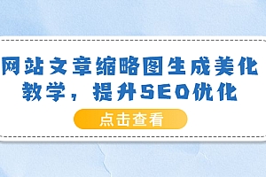 【第3870期】网站文章缩略图生成美化教学,提升SEO优化(教程+程序)