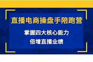 【第3884期】直播电商操盘手陪跑营:掌握四大核心能力,倍增直播业绩(价值980)