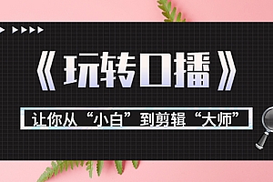 【第3887期】月营业额700万+大佬教您《玩转口播》让你从“小白”到剪辑“大师”