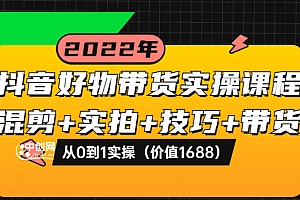【第3888期】抖音好物带货实操课程:混剪+实拍+技巧+带货:从0到1实操(价值1688)
