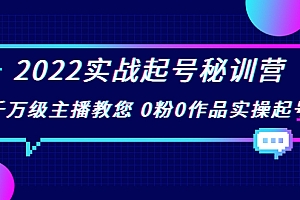 【第3902期】2022实战起号秘训营,千万级主播教您 0粉0作品实操起号