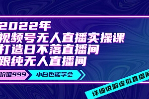 【第3905期】2022年《视频号无人直播实操课》打造日不落直播间+纯无人直播间