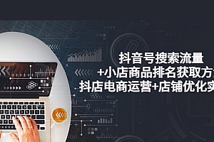 【第3915期】抖音号搜索流量+小店商品排名获取方法,抖店电商运营+店铺优化实操