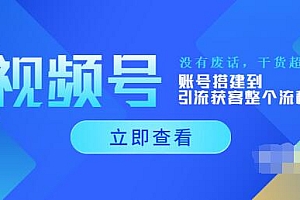 【第3917期】视频号新手必学课:账号搭建到引流获客整个流程,没有废话,干货超多