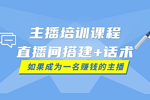 【第3919期】主播培训课程:直播间搭建+话术,如何快速成为一名赚钱的主播