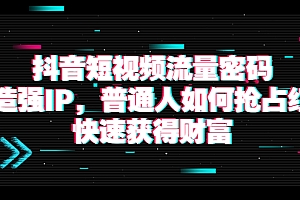 【第3921期】抖音短视频流量密码:打造强IP,普通人如何抢占红利,快速获得财富