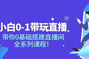 【第3922期】小白0-1带你玩直播:带你0基础搭建直播间,全系列课程