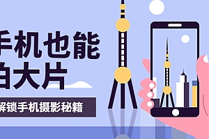 【第3923期】手机拍摄课:如何用手机拍出专业级短视频,一图胜千言,视频胜千图