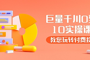【第3930期】某收费培训:巨量千川两天实操课:教您玩玩转付费投流