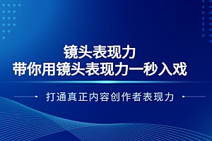 【第3935期】镜头表现力:带你用镜头表现力一秒入戏,打通真正内容创作者表现力
