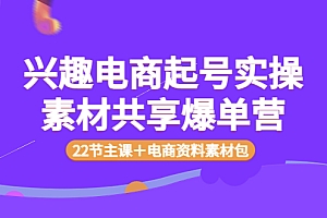 【第3936期】兴趣电商起号实操素材共享爆单营(22节主课+电商资料素材包)