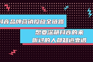 【第3941期】抖音品牌营销投放全链路:想要深耕抖音的来,听过的人都知道靠谱