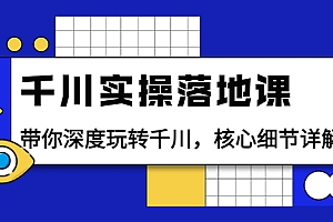 【第3942期】千川实操落地课:带你深度玩转千川,核心细节详解(18节课时)