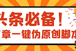 【第3943期】【头条必备】最新文章自动伪原创脚本,百分百过原创【脚本+详细教程】