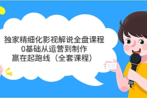 【第3958期】独家精细化影视解说全盘课程,0基础从运营到制作,赢在起跑线(全套课程)