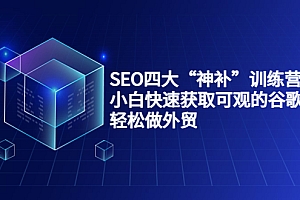 【第3963期】SEO四大“神补”训练营,小白快速获取可观的谷歌流量,轻松做外贸