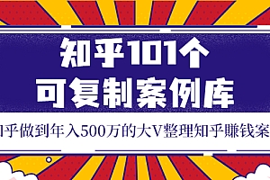 【第3965期】知乎101个可复制案例库,知乎做到年入500万的大V整理知乎賺钱案例