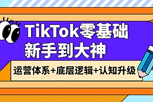 【第3970期】TikTok零基础新手到大神:运营体系+底层逻辑+认知升级(9节系列课)
